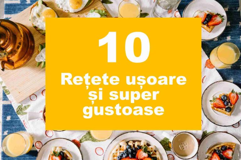 10 Rețete ușoare și super gustoase de care să te bucuri în fiecare zi