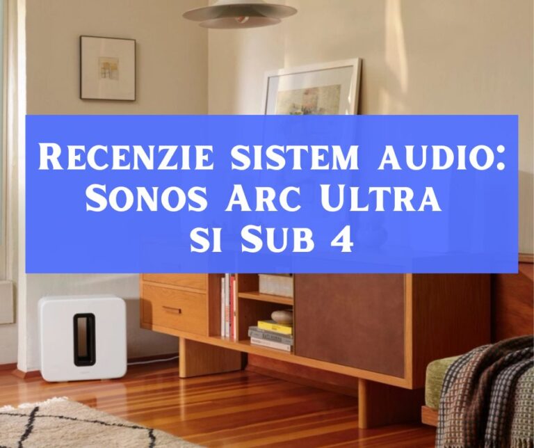 Recenzie Sonos Arc Ultra și Subwoofer Sonos Sub 4 – Evoluția unui Soundbar Premium